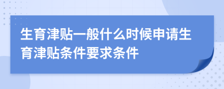 生育津贴一般什么时候申请生育津贴条件要求条件