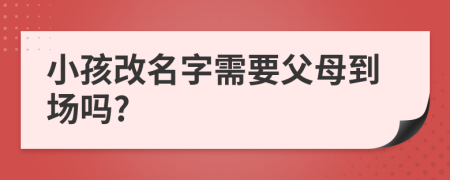 小孩改名字需要父母到场吗?