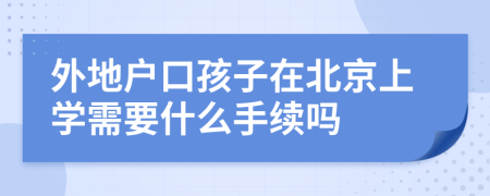 外地户口孩子在北京上学需要什么手续吗