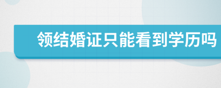 领结婚证只能看到学历吗