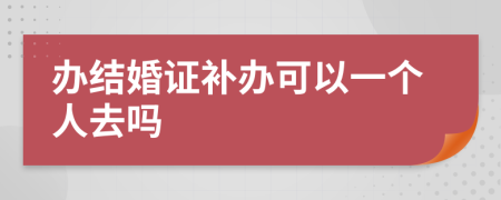 办结婚证补办可以一个人去吗