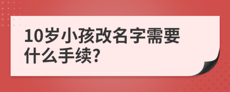 10岁小孩改名字需要什么手续?