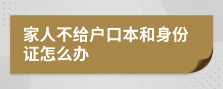 家人不给户口本和身份证怎么办