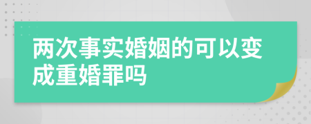 两次事实婚姻的可以变成重婚罪吗