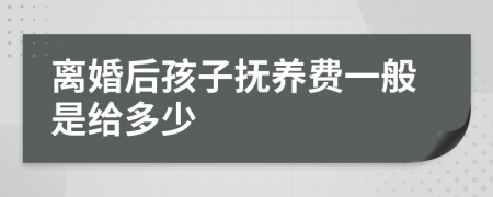 离婚后孩子抚养费一般是给多少