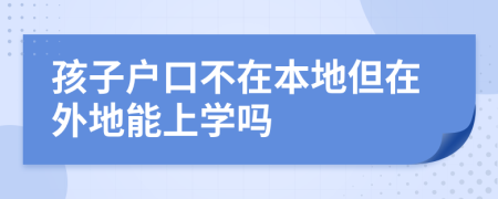 孩子户口不在本地但在外地能上学吗