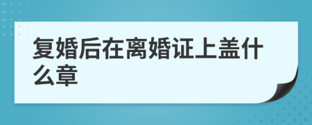 复婚后在离婚证上盖什么章