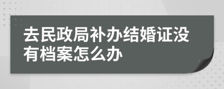 去民政局补办结婚证没有档案怎么办