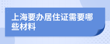 上海要办居住证需要哪些材料