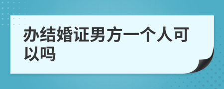 办结婚证男方一个人可以吗