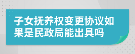 子女抚养权变更协议如果是民政局能出具吗