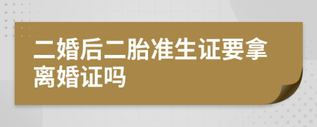 二婚后二胎准生证要拿离婚证吗