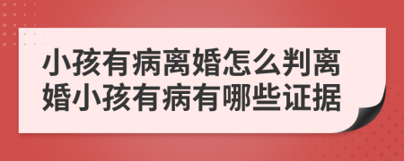 小孩有病离婚怎么判离婚小孩有病有哪些证据