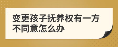 变更孩子抚养权有一方不同意怎么办