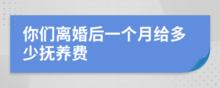 你们离婚后一个月给多少抚养费