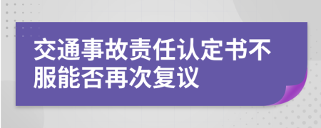 交通事故责任认定书不服能否再次复议