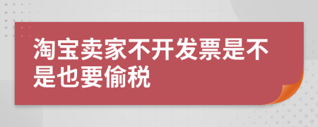 淘宝卖家不开发票是不是也要偷税