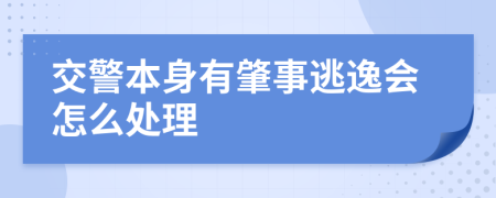 交警本身有肇事逃逸会怎么处理