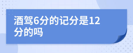 酒驾6分的记分是12分的吗