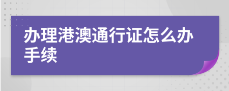 办理港澳通行证怎么办手续