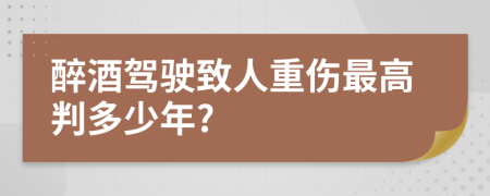 醉酒驾驶致人重伤最高判多少年?