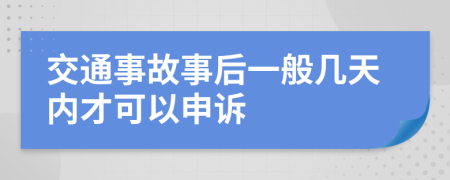 交通事故事后一般几天内才可以申诉