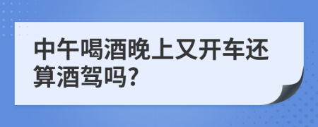 中午喝酒晚上又开车还算酒驾吗?