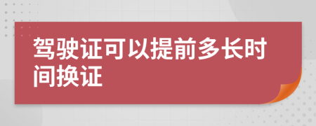 驾驶证可以提前多长时间换证