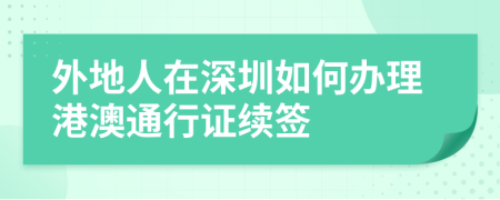 外地人在深圳如何办理港澳通行证续签