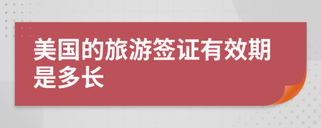 美国的旅游签证有效期是多长