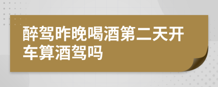 醉驾昨晚喝酒第二天开车算酒驾吗