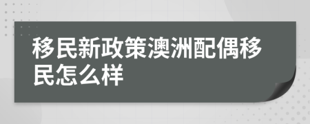 移民新政策澳洲配偶移民怎么样