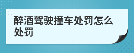 醉酒驾驶撞车处罚怎么处罚