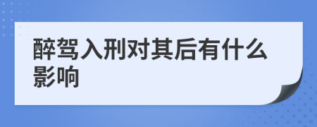 醉驾入刑对其后有什么影响