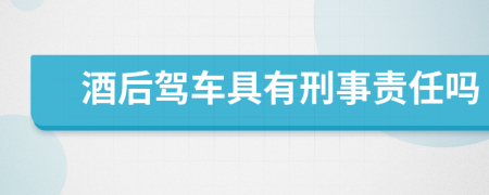 酒后驾车具有刑事责任吗