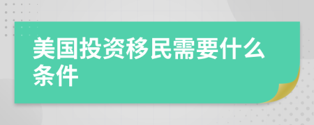 美国投资移民需要什么条件