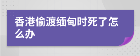 香港偷渡缅甸时死了怎么办