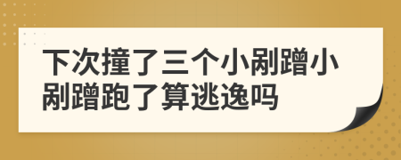 下次撞了三个小剐蹭小剐蹭跑了算逃逸吗