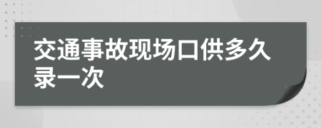交通事故现场口供多久录一次
