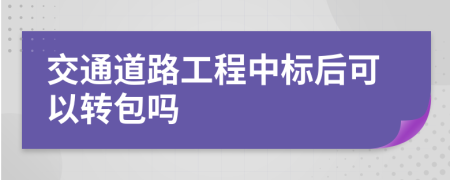 交通道路工程中标后可以转包吗