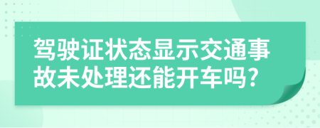 驾驶证状态显示交通事故未处理还能开车吗?