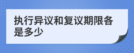 执行异议和复议期限各是多少