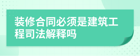 装修合同必须是建筑工程司法解释吗