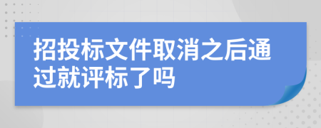 招投标文件取消之后通过就评标了吗