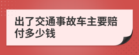 出了交通事故车主要赔付多少钱