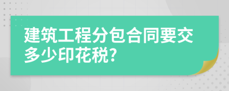 建筑工程分包合同要交多少印花税?