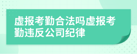 虚报考勤合法吗虚报考勤违反公司纪律
