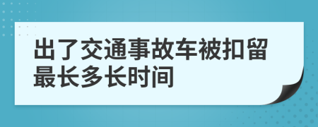 出了交通事故车被扣留最长多长时间