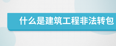 什么是建筑工程非法转包