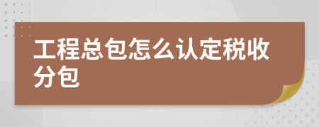 工程总包怎么认定税收分包